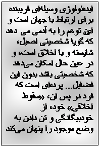 Textfeld: ایده‌ئولوژی وسیله‌ای فريبنده برای ارتباط با جهان است و این توهم را به آدمی می‌دهد که گویا شخصیتی‌ اصیل، شایسته و با اخلاق است، و در عین حال امکان می‌دهد که شخصیتی باشد بدون این فضایل... پرده‌ای‌ است که فرد در پس آن، سقوط اخلاقی خود، از خودبیگانگی‌ و تن دادن به وضع موجود را پنهان می‌کند